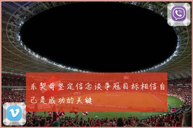 东契奇坚定信念谈争冠目标相信自己是成功的关键