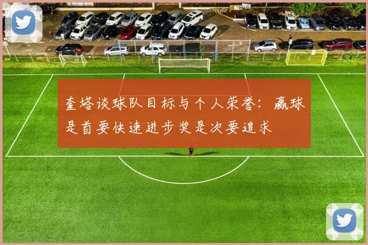 奎塔谈球队目标与个人荣誉：赢球是首要快速进步奖是次要追求