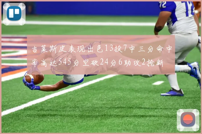 吉莱斯皮表现出色13投7中三分命中率高达545分空砍24分6助攻2抢断