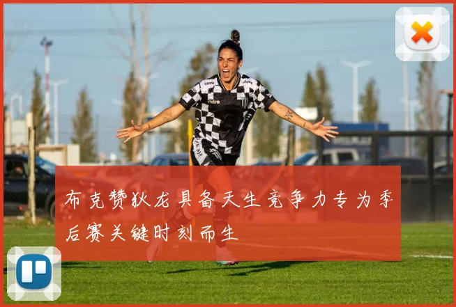 布克赞狄龙具备天生竞争力专为季后赛关键时刻而生