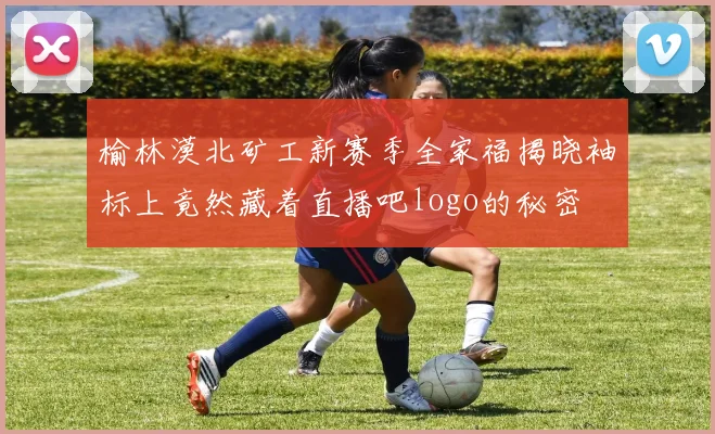 榆林漠北矿工新赛季全家福揭晓袖标上竟然藏着直播吧logo的秘密